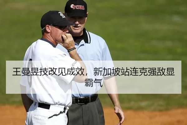 王曼昱技改见成效，新加坡站连克强敌显霸气